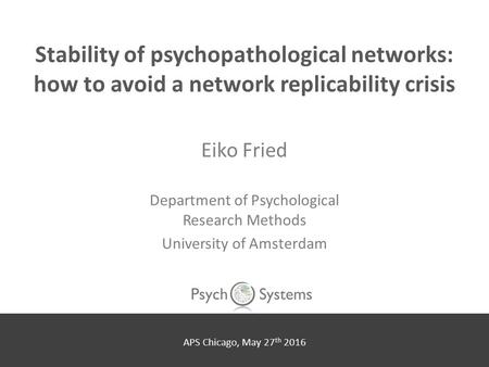 Stability of psychopathological networks: how to avoid a network replicability crisis Eiko Fried Department of Psychological Research Methods University.