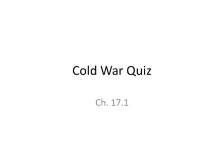 Cold War Quiz Ch. 17.1. Quiz Guidelines You need to write the question and the answer on your paper. Example: Q1: blah blah blah blah blah A1: The correct.