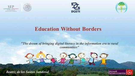 Education Without Borders The dream of bringing digital literacy in the information era to rural communities Beatriz de los Santos Sandoval.