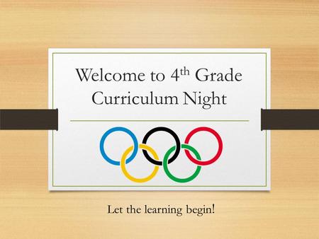 Welcome to 4 th Grade Curriculum Night Let the learning begin !