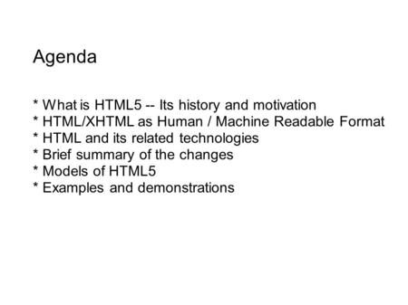 Agenda * What is HTML5 -- Its history and motivation * HTML/XHTML as Human / Machine Readable Format * HTML and its related technologies * Brief summary.