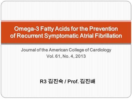 Journal of the American College of Cardiology Vol. 61, No. 4, 2013 Omega-3 Fatty Acids for the Prevention of Recurrent Symptomatic Atrial Fibrillation.