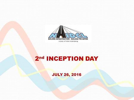 2 nd INCEPTION DAY JULY 26, 2016. NHIDCL  Fast pace construction of National Highways and other Infrastructure in NE Region and Strategic Areas  Consolidate.