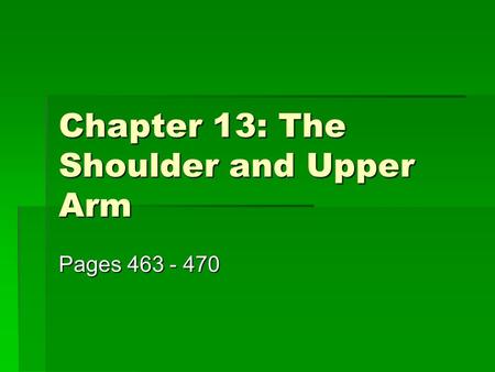 Chapter 13: The Shoulder and Upper Arm Pages 463 - 470.