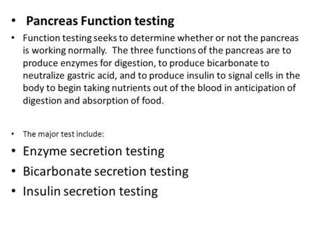 Pancreas Function testing Function testing seeks to determine whether or not the pancreas is working normally. The three functions of the pancreas are.