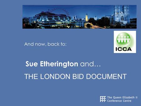 And now, back to: Sue Etherington and… THE LONDON BID DOCUMENT.