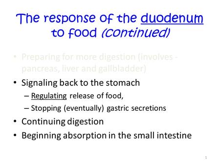 1 duodenum The response of the duodenum to food (continued) Preparing for more digestion (involves - pancreas, liver and gallbladder) Signaling back to.