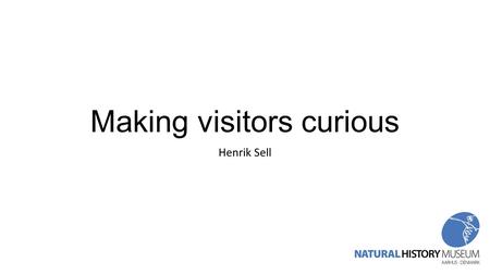 Making visitors curious Henrik Sell. Key Question is: Why do people visit museums and science centers?