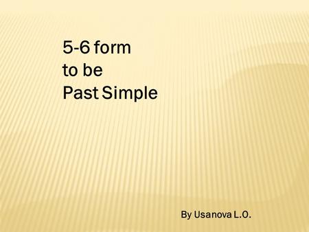 5-6 form to be Past Simple By Usanova L.O.. be meet see go have say fly put let give was were been met saw seen went gone had said flew flown put let.