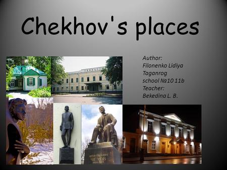 Chekhov's places Author: Filonenko Lidiya Taganrog school №10 11b Teacher: Bekedina L. B.