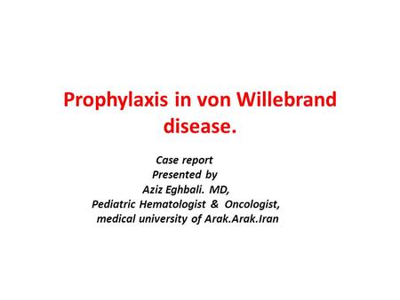 Prophylaxis in von Willebrand disease. Case report Presented by Aziz Eghbali. MD, Pediatric Hematologist & Oncologist, medical university of Arak.Arak.Iran.