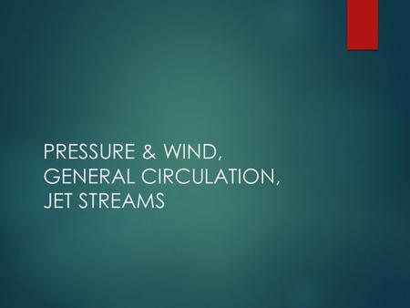 PRESSURE & WIND, GENERAL CIRCULATION, JET STREAMS.