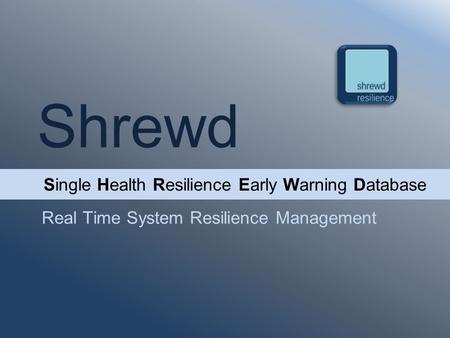 Shrewd Real Time System Resilience Management Single Health Resilience Early Warning Database.