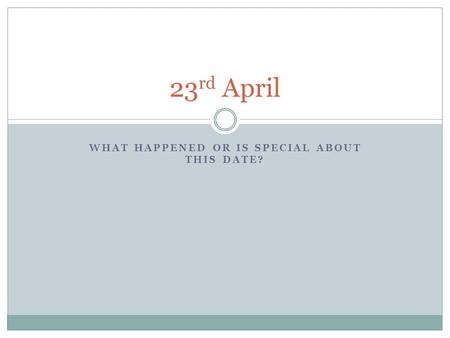 WHAT HAPPENED OR IS SPECIAL ABOUT THIS DATE? 23 rd April.