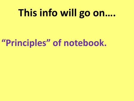 This info will go on…. “Principles” of notebook..