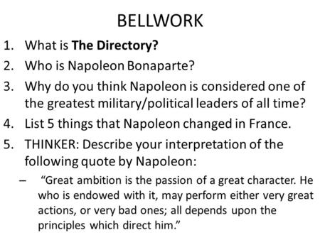 BELLWORK 1.What is The Directory? 2.Who is Napoleon Bonaparte? 3.Why do you think Napoleon is considered one of the greatest military/political leaders.