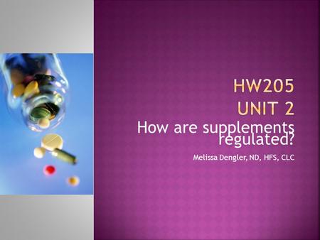 How are supplements regulated? Melissa Dengler, ND, HFS, CLC.