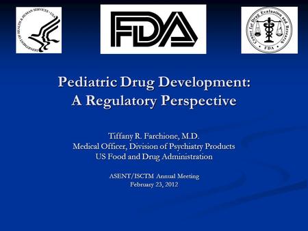 Pediatric Drug Development: A Regulatory Perspective Tiffany R. Farchione, M.D. Medical Officer, Division of Psychiatry Products US Food and Drug Administration.