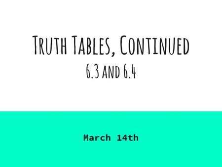 Truth Tables, Continued 6.3 and 6.4 March 14th. 6.3 Truth tables for propositions Remember: a truth table gives the truth value of a compound proposition.