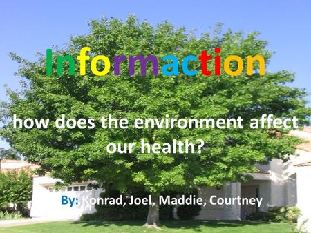 Informaction how does the environment affect our health? By: Konrad, Joel, Maddie, Courtney.