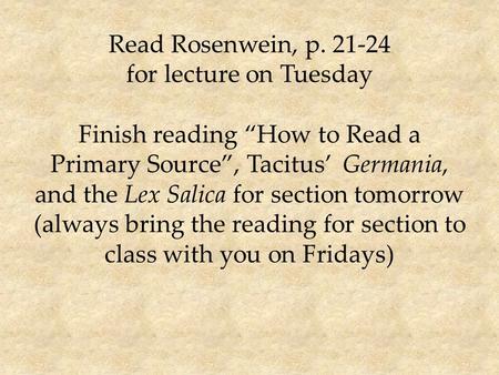 Read Rosenwein, p. 21-24 for lecture on Tuesday Finish reading “How to Read a Primary Source”, Tacitus’ Germania, and the Lex Salica for section tomorrow.