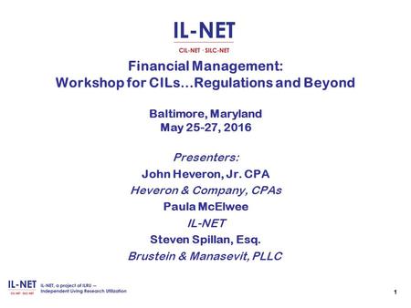 1 1 Financial Management: Workshop for CILs…Regulations and Beyond Baltimore, Maryland May 25-27, 2016 Presenters: John Heveron, Jr. CPA Heveron & Company,