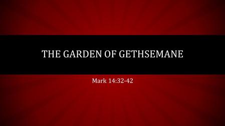 Mark 14:32-42 THE GARDEN OF GETHSEMANE. I. THE PASSAGE Matthew 26:36-46 Mark 14:32-42 Luke 22:39-46.