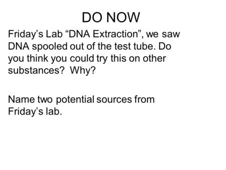 DO NOW Friday’s Lab “DNA Extraction”, we saw DNA spooled out of the test tube. Do you think you could try this on other substances? Why? Name two potential.