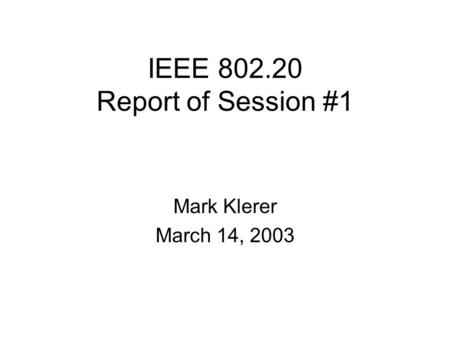 IEEE 802.20 Report of Session #1 Mark Klerer March 14, 2003.