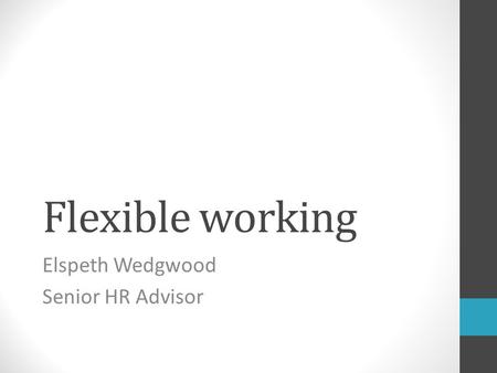 Flexible working Elspeth Wedgwood Senior HR Advisor.