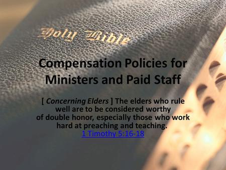 Compensation Policies for Ministers and Paid Staff [ Concerning Elders ] The elders who rule well are to be considered worthy of double honor, especially.