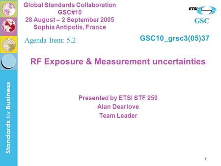 GSC Global Standards Collaboration GSC#10 28 August – 2 September 2005 Sophia Antipolis, France 1 RF Exposure & Measurement uncertainties Presented by.