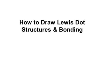 How to Draw Lewis Dot Structures & Bonding. Lewis Structures 1)Find your element on the periodic table. 2)Determine the number of valence electrons. 3)This.