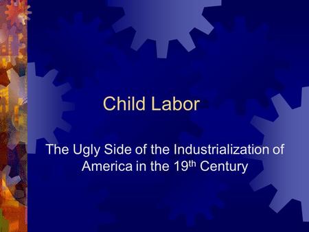 Child Labor The Ugly Side of the Industrialization of America in the 19 th Century.