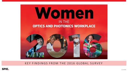 KEY FINDINGS FROM THE 2016 GLOBAL SURVEY. Mission & Methodology An SPIE Women in Optics Task Force was formed to identify how the optics and photonics.