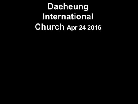 Daeheung International Church Apr 24 2016. Praise in Song -Lifters.