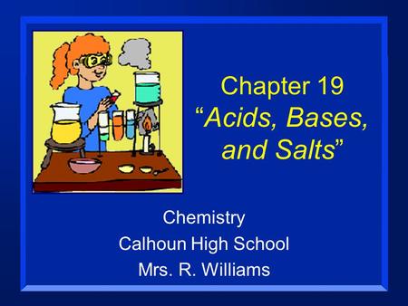 Chapter 19 “Acids, Bases, and Salts” Chemistry Calhoun High School Mrs. R. Williams.