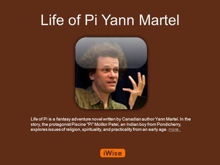 Life of Pi Yann Martel Life of Pi is a fantasy adventure novel written by Canadian author Yann Martel. In the story, the protagonist Piscine Pi Molitor.