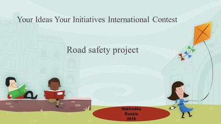 Your Ideas Your Initiatives International Contest Road safety project NakhodkaRussia2016.