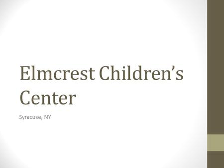 Elmcrest Children’s Center Syracuse, NY. About Elmcrest Founded in 1845 by a group of elderly women Started out as a school to help kids who's parents.