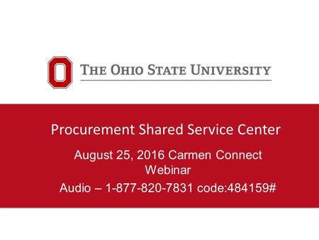 Procurement Shared Service Center August 25, 2016 Carmen Connect Webinar Audio – 1-877-820-7831 code:484159#