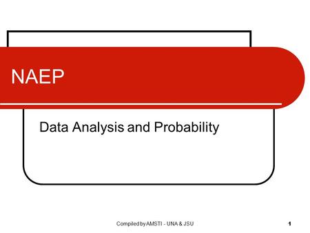 Compiled by AMSTI - UNA & JSU 1 NAEP Data Analysis and Probability.