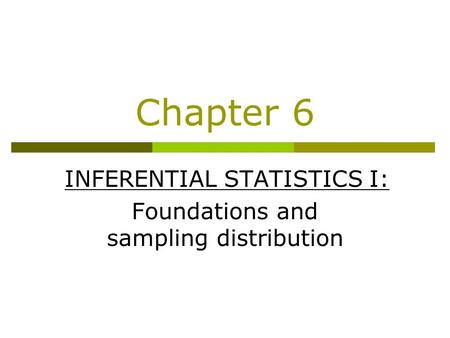 Chapter 6 INFERENTIAL STATISTICS I: Foundations and sampling distribution.