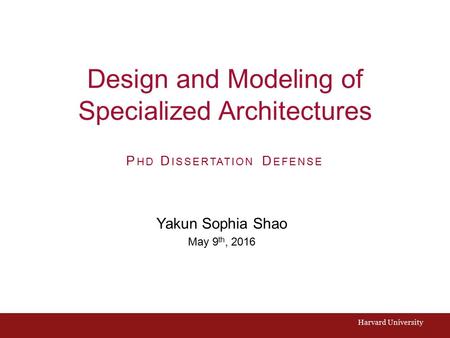 Design and Modeling of Specialized Architectures Yakun Sophia Shao May 9 th, 2016 Harvard University P HD D ISSERTATION D EFENSE.