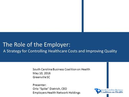 The Role of the Employer: A Strategy for Controlling Healthcare Costs and Improving Quality South Carolina Business Coalition on Health May 10, 2016 Greenville.