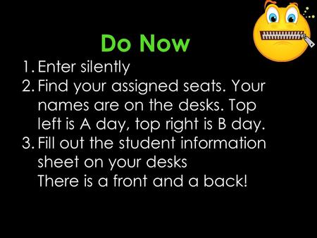 Do Now 1.Enter silently 2.Find your assigned seats. Your names are on the desks. Top left is A day, top right is B day. 3.Fill out the student information.