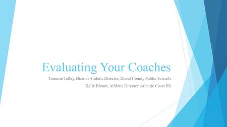 Evaluating Your Coaches Tammie Talley, District Athletic Director, Duval County Public Schools Kelly Blount, Athletic Director, Atlantic Coast HS.