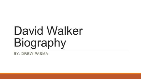 David Walker Biography BY: DREW PASMA. David Walker Quick Facts  Born: 1796 in Wilmington, North Carolina  Died: August 6, 1830 (Age 33)  Occupation: