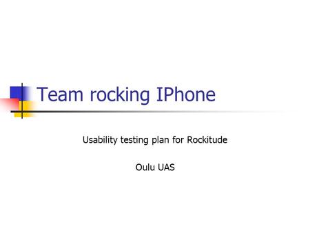 Team rocking IPhone Usability testing plan for Rockitude Oulu UAS.