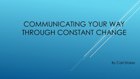 COMMUNICATING YOUR WAY THROUGH CONSTANT CHANGE By Carl Stokes.